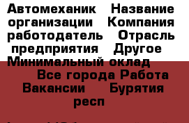 Автомеханик › Название организации ­ Компания-работодатель › Отрасль предприятия ­ Другое › Минимальный оклад ­ 26 000 - Все города Работа » Вакансии   . Бурятия респ.